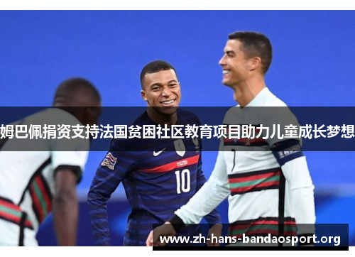 姆巴佩捐资支持法国贫困社区教育项目助力儿童成长梦想 姆巴佩捐资支持法国贫困社区教育项目助力儿童成长梦想
