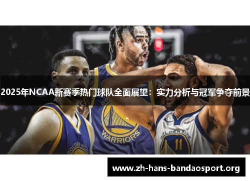 2025年NCAA新赛季热门球队全面展望:实力分析与冠军争夺前景 2025年NCAA新赛季热门球队全面展望:实力分析与冠军争夺前景