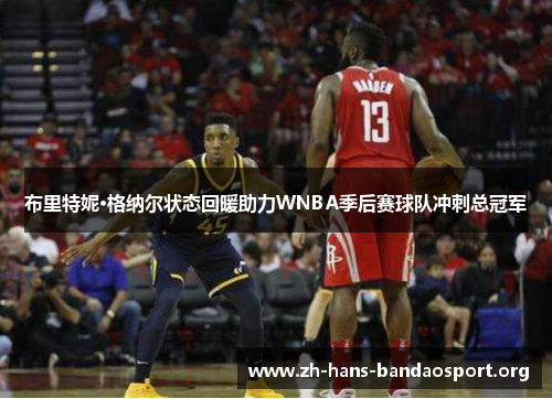 布里特妮·格纳尔状态回暖助力WNBA季后赛球队冲刺总冠军 布里特妮·格纳尔状态回暖助力WNBA季后赛球队冲刺总冠军