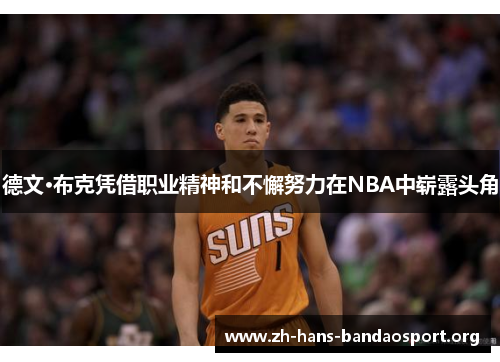 德文·布克凭借职业精神和不懈努力在NBA中崭露头角 德文·布克凭借职业精神和不懈努力在NBA中崭露头角