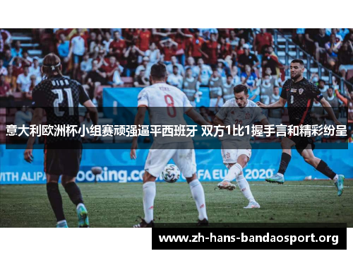 意大利欧洲杯小组赛顽强逼平西班牙 双方1比1握手言和精彩纷呈 意大利欧洲杯小组赛顽强逼平西班牙 双方1比1握手言和精彩纷呈