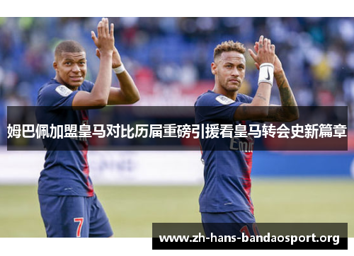 姆巴佩加盟皇马对比历届重磅引援看皇马转会史新篇章 姆巴佩加盟皇马对比历届重磅引援看皇马转会史新篇章