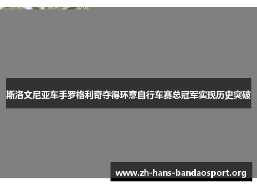 斯洛文尼亚车手罗格利奇夺得环意自行车赛总冠军实现历史突破 斯洛文尼亚车手罗格利奇夺得环意自行车赛总冠军实现历史突破
