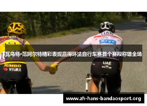 瓦乌特·范阿尔特精彩表现赢得环法自行车赛首个赛段称雄全场 瓦乌特·范阿尔特精彩表现赢得环法自行车赛首个赛段称雄全场