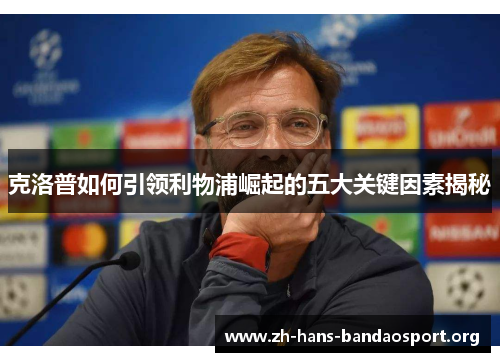 克洛普如何引领利物浦崛起的五大关键因素揭秘 克洛普如何引领利物浦崛起的五大关键因素揭秘
