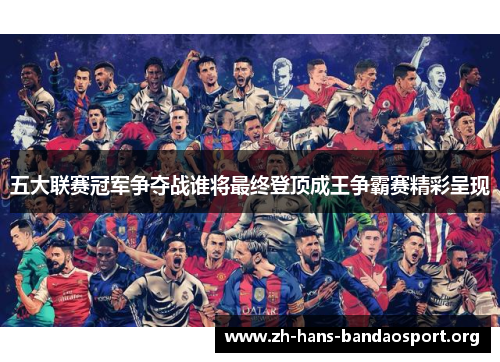五大联赛冠军争夺战谁将最终登顶成王争霸赛精彩呈现 五大联赛冠军争夺战谁将最终登顶成王争霸赛精彩呈现