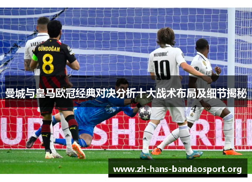 曼城与皇马欧冠经典对决分析十大战术布局及细节揭秘 曼城与皇马欧冠经典对决分析十大战术布局及细节揭秘