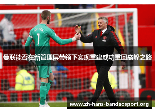 曼联能否在新管理层带领下实现重建成功重回巅峰之路