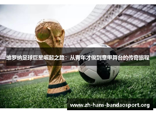 维罗纳足球巨星崛起之路:从青年才俊到意甲舞台的传奇旅程 维罗纳足球巨星崛起之路:从青年才俊到意甲舞台的传奇旅程