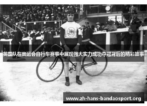 英国队在奥运会自行车赛事中展现强大实力成功夺冠背后的精彩故事
