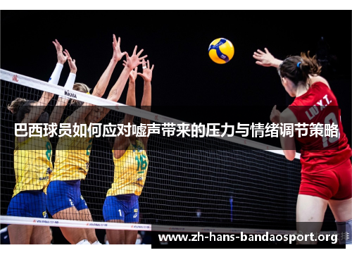 巴西球员如何应对嘘声带来的压力与情绪调节策略