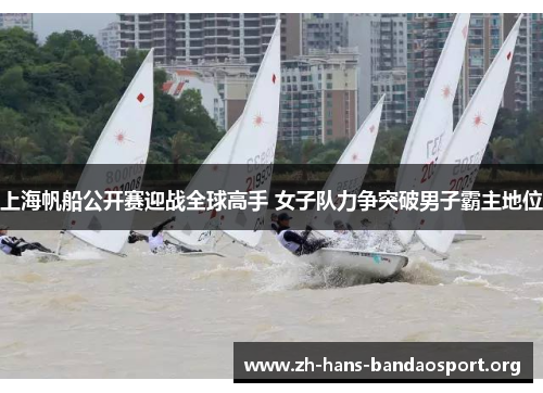 上海帆船公开赛迎战全球高手 女子队力争突破男子霸主地位