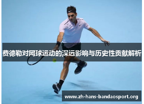 费德勒对网球运动的深远影响与历史性贡献解析