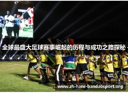 全球最盛大足球赛事崛起的历程与成功之路探秘 全球最盛大足球赛事崛起的历程与成功之路探秘