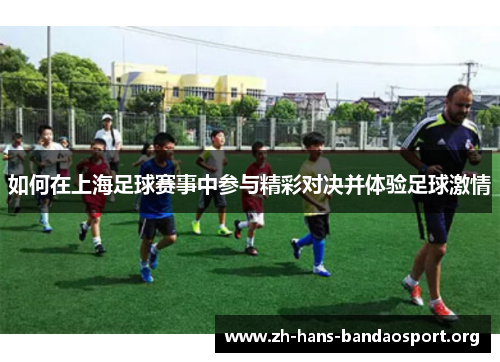 如何在上海足球赛事中参与精彩对决并体验足球激情 如何在上海足球赛事中参与精彩对决并体验足球激情