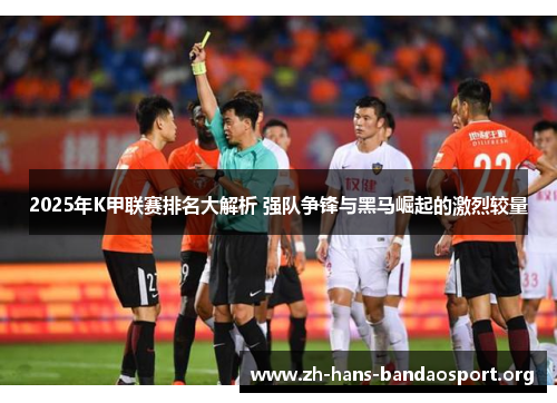 2025年K甲联赛排名大解析 强队争锋与黑马崛起的激烈较量 2025年K甲联赛排名大解析 强队争锋与黑马崛起的激烈较量