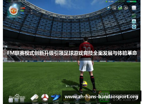 FM联赛模式创新升级引领足球游戏竞技全面发展与体验革命 FM联赛模式创新升级引领足球游戏竞技全面发展与体验革命