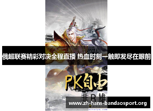 俄超联赛精彩对决全程直播 热血时刻一触即发尽在眼前 俄超联赛精彩对决全程直播 热血时刻一触即发尽在眼前