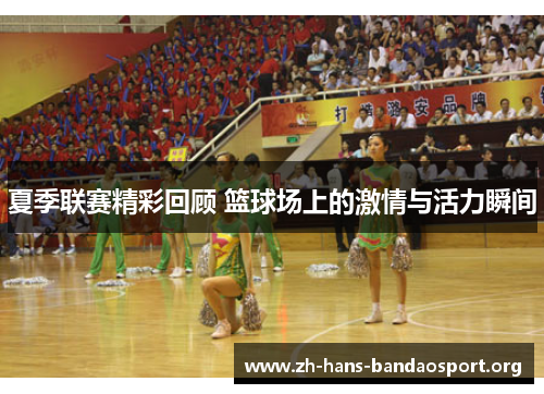 夏季联赛精彩回顾 篮球场上的激情与活力瞬间 夏季联赛精彩回顾 篮球场上的激情与活力瞬间