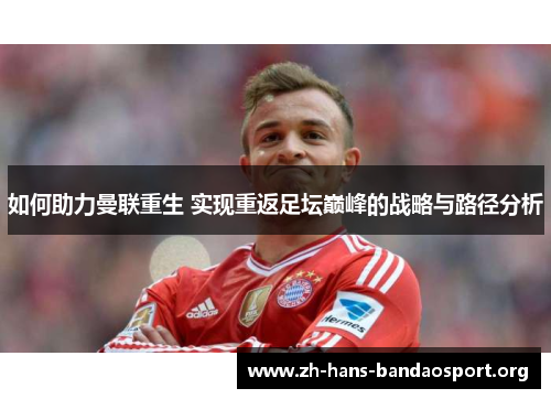 如何助力曼联重生 实现重返足坛巅峰的战略与路径分析