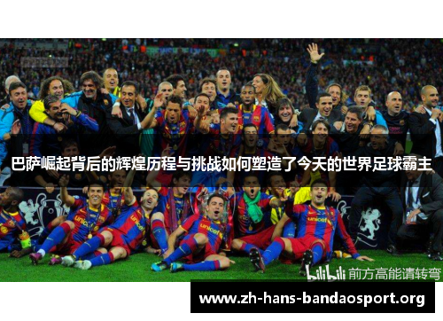 巴萨崛起背后的辉煌历程与挑战如何塑造了今天的世界足球霸主