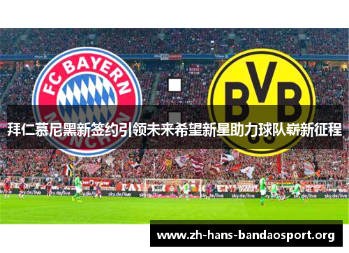 拜仁慕尼黑新签约引领未来希望新星助力球队崭新征程