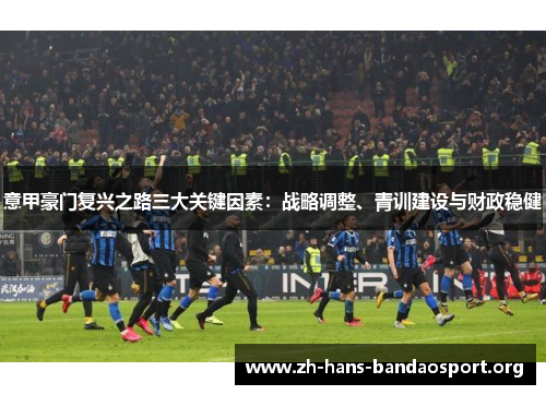 意甲豪门复兴之路三大关键因素：战略调整、青训建设与财政稳健