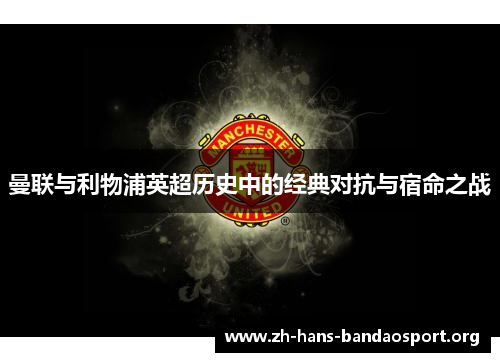 曼联与利物浦英超历史中的经典对抗与宿命之战