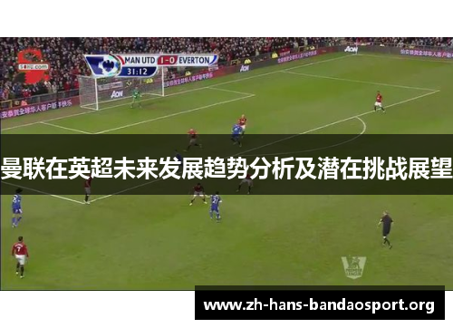 曼联在英超未来发展趋势分析及潜在挑战展望