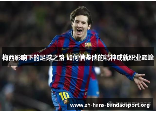 梅西影响下的足球之路 如何借鉴他的精神成就职业巅峰