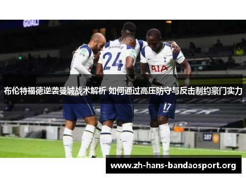 布伦特福德逆袭曼城战术解析 如何通过高压防守与反击制约豪门实力