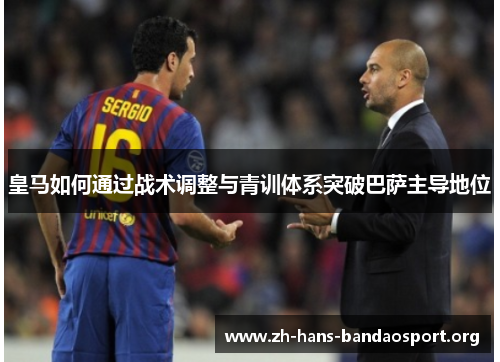 皇马如何通过战术调整与青训体系突破巴萨主导地位