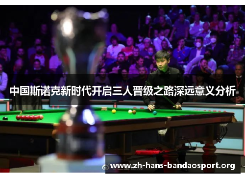 中国斯诺克新时代开启三人晋级之路深远意义分析