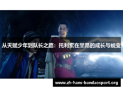 从天赋少年到队长之路:托利索在里昂的成长与蜕变 从天赋少年到队长之路:托利索在里昂的成长与蜕变