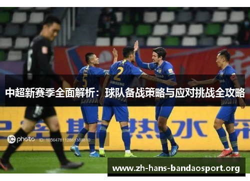 中超新赛季全面解析：球队备战策略与应对挑战全攻略