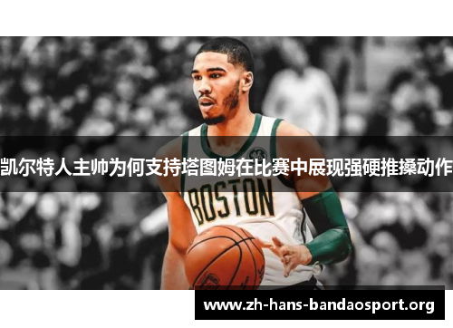 凯尔特人主帅为何支持塔图姆在比赛中展现强硬推搡动作