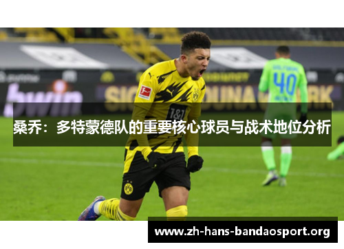 桑乔:多特蒙德队的重要核心球员与战术地位分析 桑乔:多特蒙德队的重要核心球员与战术地位分析