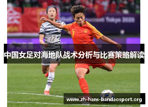 中国女足对海地队战术分析与比赛策略解读 中国女足对海地队战术分析与比赛策略解读