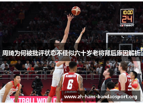 周琦为何被批评状态不佳似六十岁老将背后原因解析