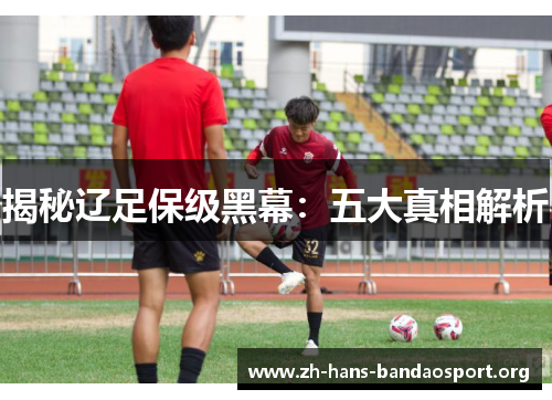 揭秘辽足保级黑幕：五大真相解析