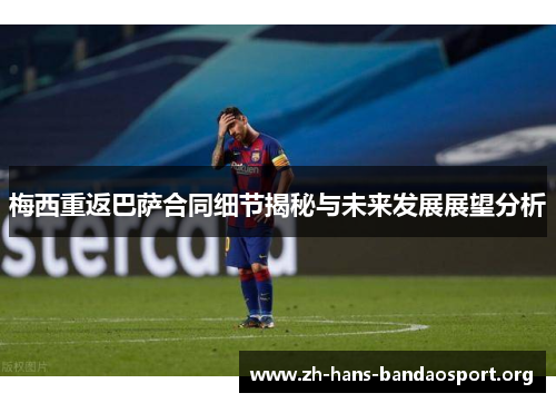 梅西重返巴萨合同细节揭秘与未来发展展望分析 梅西重返巴萨合同细节揭秘与未来发展展望分析