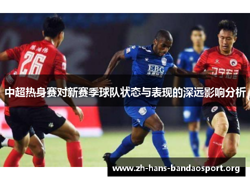 中超热身赛对新赛季球队状态与表现的深远影响分析