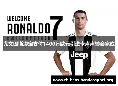 尤文图斯决定支付1400万欧元引进卡卢卢转会完成 尤文图斯决定支付1400万欧元引进卡卢卢转会完成