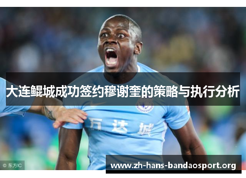 大连鲲城成功签约穆谢奎的策略与执行分析