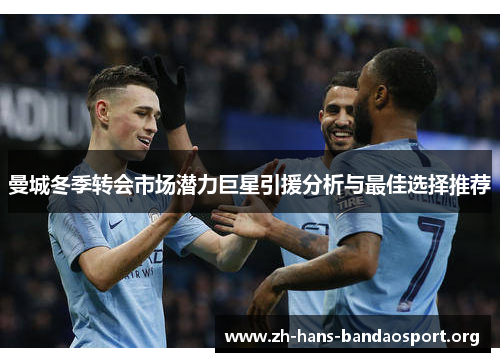 曼城冬季转会市场潜力巨星引援分析与最佳选择推荐