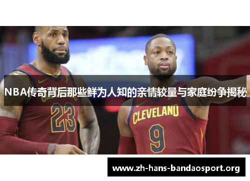 NBA传奇背后那些鲜为人知的亲情较量与家庭纷争揭秘 NBA传奇背后那些鲜为人知的亲情较量与家庭纷争揭秘