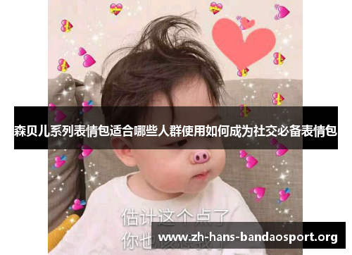 森贝儿系列表情包适合哪些人群使用如何成为社交必备表情包 森贝儿系列表情包适合哪些人群使用如何成为社交必备表情包