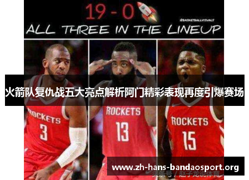 火箭队复仇战五大亮点解析阿门精彩表现再度引爆赛场 火箭队复仇战五大亮点解析阿门精彩表现再度引爆赛场