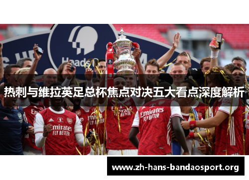 热刺与维拉英足总杯焦点对决五大看点深度解析