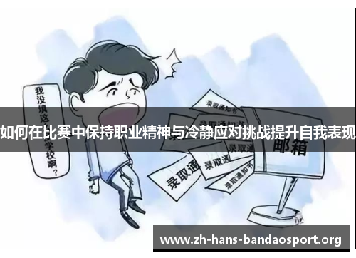如何在比赛中保持职业精神与冷静应对挑战提升自我表现 如何在比赛中保持职业精神与冷静应对挑战提升自我表现